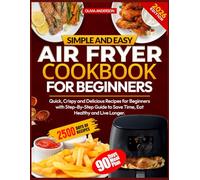 SIMPLE AND EASY AIR FRYER COOKBOOK FOR BEGINNERS: Quick, Crispy and Delicious Recipes for Beginners with Step-By-Step Guide to Save Time, Eat Healthy and Live Longer