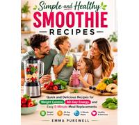 Simple and Healthy Smoothie Recipes: Quick and Delicious Recipes for Weight Control, All-Day Energy, and Easy 5-Minute Meal Replacements