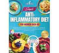 Simple Anti-Inflammatory Diet for Women After 40: Beat Pain and Inflammation, Boost Immunity, and Regain Your Vitality in 60 Days with Quick Recipes and Practical Nutritional Plans.