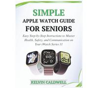SIMPLE APPLE WATCH GUIDE FOR SENIORS: Easy Step-by-Step Instructions to Master Health, Safety, and Communication on Your iWatch Series 11