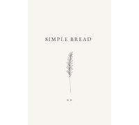 Simple Bread: A Minimalist Bread Cookbook of Everyday Bread Recipes for Easy Baking
