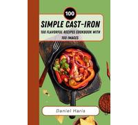 Simple Cast-Iron Recipes Cookbook: 100 Flavorful Meals with 100 Images