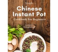 Simple Chinese Instant Pot Cookbook For Beginners: Discover the Joy of Authentic Chinese Cuisine with Easy Instant Pot Recipes - Perfect for Any Home Cook!