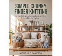 Simple Chunky Finger Knitting: No-Needle Projects for Cozy Blankets, Pillows & Home Décor for Beginners