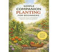 SIMPLE COMPANION PLANTING FOR BEGINNERS: A practical, easy-to-read guide for beginners and home gardeners