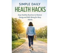 SIMPLE DAILY HEALTH HACKS: Easy Healthy Routines to Restore Energy, and Well-Being for Busy Adults