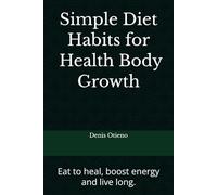 Simple Diet Habits for Prolonged Healthy Body Growth: Eat to heal, boost energy and live long.