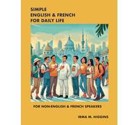 SIMPLE ENGLISH & FRENCH FOR DAILY LIFE: FOR NON-NATIVE ENGLISH & FRENCH SPEAKERS