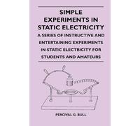 Simple Experiments in Static Electricity - A Series of Instructive and Entertaining Experiments in Static Electricity for Students and Amateurs