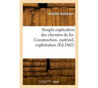 Simple explication des chemins de fer. Construction, matériel, exploitation - Léon Guillemin - Hachette Bnf - broché - Livre