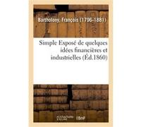 Simple Exposé de quelques idées financières et industrielles François Bartholony (Auteur)