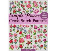Simple Flower Cross Stitch Patterns: A Collection of Over 200 Charming and Effortless Floral Patterns for All Skill Levels