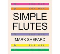 Simple Flutes: A Guide to Flute Making and Playing, or How to Make and Play Simple Homemade Musical Instruments from Bamboo, Wood, Clay, Metal, PVC Plastic, or Anything Else
