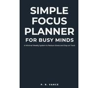Simple Focus Planner for Busy Minds: A Minimal Weekly System to Reduce Stress and Stay on Track