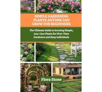 Simple Gardening Plants Anyone Can Grow For Beginners: The Ultimate Guide to Growing Simple, Low-Care Plants for First-Time Gardeners and Busy Individuals