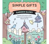 Simple Gifts Christian Coloring: Garden Glory: Scenes & Scripture that Celebrate Everyday Grace, Beauty & Joy
