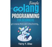 Simple Golang Programming for Beginners: Go Language Basics and Coding Essentials