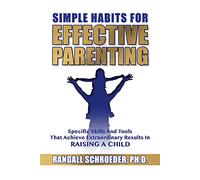 Simple Habits for Effective Parenting: Specific Skills and Tools That Achieve Extraordinary Results in Raising a Child
