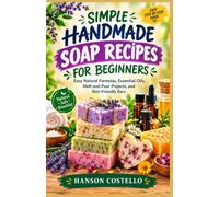 SIMPLE HANDMADE SOAP RECIPES FOR BEGINNERS: Easy Natural Formulas, Essential Oils, Melt-and-Pour Projects, and Skin-Friendly Bars