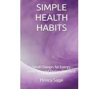 SIMPLE HEALTH HABITS: Small Changes for Energy, Longevity, and Feeling Your Best