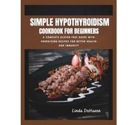 Simple Hypothyroidism Cookbook for Beginners: A Complete Gluten Free Guide with Energizing Recipes for Better Health and Immunity