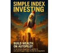 Simple Index Investing: Build Wealth on Autopilot: A no-stress beginner’s guide to set-and-forget index funds for long-term wealth