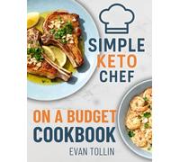 Simple Keto Chef On A Budget Cookbook: Easy Low-Carb Recipes To Lose Weight, Eat Well, And Master Keto Without Breaking The Bank