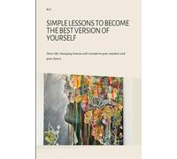 Simple Lessons to Become the Best Version of Yourself: These life-changing lessons will transform your mindset and your future