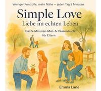 Simple Love - Liebe im echten Leben: Das achtsame Mal- & Reflexionsbuch für Eltern: 5-Minuten-Übungen für Nähe, Gelassenheit & sichere Bindung - im Hier & Jetzt