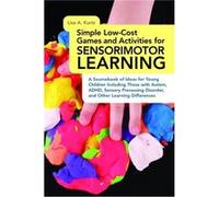 Simple Low-Cost Games And Activities For Sensorimotor Learning: A Sourcebook Of Ideas For Young Children Including Those With Autism, Adhd, Sensory Processing Disorder, And Other Learning Differences 
