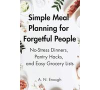 Simple Meal Planning for Forgetful People: No-Stress Dinners, Pantry Hacks, and Easy Grocery Lists - A Kind, No-Guilt Guide to Feeding Yourself with More Joy and Less Overwhelm