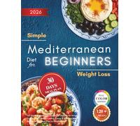 Simple Mediterranean Diet for Beginners: 120 Quick & Healthy Mediterranean Recipes for Weight Control, Heart Health, Lasting Energy & Everyday Well-Being | 30-Day Meal Plan for Weight Loss