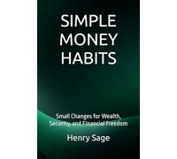 SIMPLE MONEY HABITS: Small Changes for Wealth, Security, and Financial Freedom