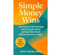 Simple Money Wins: Stop Financial Self-Sabotage, Slash Everyday Waste, and Build Real Wealth Without Gimmicks or Hype