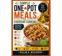 SIMPLE ONE-POT MEALS FOR EVERYDAY COOKING: Easy Recipes, Practical Techniques, and Stress-Free Dinners Using Just One Pot, Skillet, or Pan