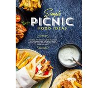 Simple Picnic Food Ideas: Discover the Amazing Joys of Eating Outside Enjoying the Breeze with Others or Solo; Tasty Recipes Easy to Cook and Pack