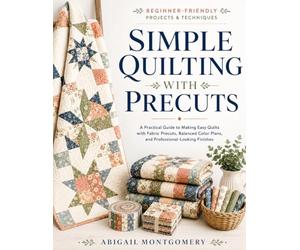 Simple Quilting with Precuts: A Practical Guide to Making Easy Quilts with Fabric Precuts, Balanced Color Plans, and Professional-Looking