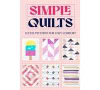 Simple Quilts: 12 Easy Patterns For Cozy Comfort
