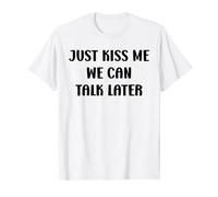 Simple Quote Humour Just kiss me we can talk later T-Shirt