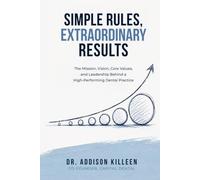 Simple Rules, Extraordinary Results: The Mission, Vision, Core Values, and Leadership Behind a High-Performing Dental Practice