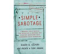 Simple Sabotage: A Modern Field Manual for Detecting and Rooting Out Everyday Behaviors That Undermine Your Workplace by Robert M. Galford (2015-09-29)