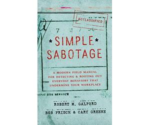 Simple Sabotage: A Modern Field Manual for Detecting and Rooting Out Everyday Behaviors That Undermine Your Workplace