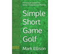 Simple Short Game Golf: A Practical System for Better Chipping and Putting