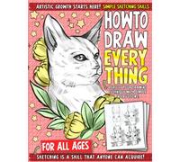 Simple Sketching Skills: How To Draw Everything: Artistic growth starts here! Unleash Your Imagination and Discover the Wonders of Art