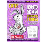 Simple Sketching Skills: How To Draw Interesting Things: Unleash Your Imagination and Discover the Wonders of Art