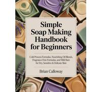 Simple Soap Making Handbook for Beginners: Cold Process Formulas, Nourishing Oil Blends, Fragrance-Free Formulas, and Mild Bars for Dry, Sensitive & Delicate Skin