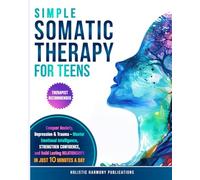Simple Somatic Therapy for Teens: Conquer Anxiety, Depression And Trauma-Master Emotional Intelligence, Strengthen Confidence, and Build Lasting Relationships, In Just 10 Minutes A Day