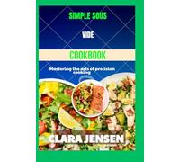 Simple Sous Vide cookbook: Mastering the arts of precision cooking