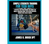 Simple Strength Training For Teen Boys: A Practical Teen Fitness Manual for Gaining Lean Muscle, Increasing Energy, and Staying Motivated Through Every Stage of Growth