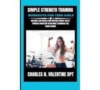 Simple Strength Training Workouts For Teen Girls: Building Lean Muscle and Boosting Energy Safely Through Consistent Resistance Techniques for Young Women